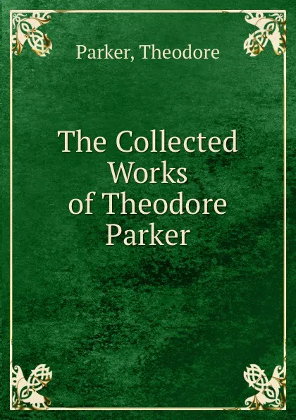 Обложка книги The Collected Works of Theodore Parker, Theodore Parker