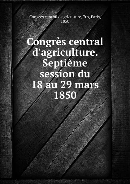 Обложка книги Congres central d.agriculture. Septieme session du 18 au 29 mars 1850, 
