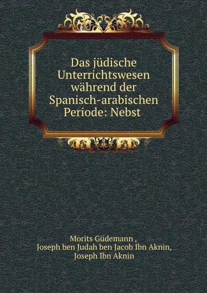 Обложка книги Das judische Unterrichtswesen wahrend der Spanisch-arabischen Periode: Nebst, Morits Güdemann