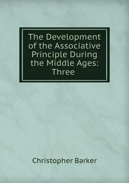 Обложка книги The Development of the Associative Principle During the Middle Ages: Three ., Christopher Barker