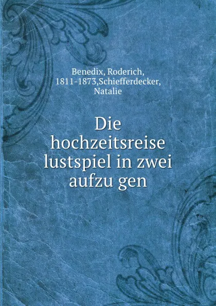 Обложка книги Die hochzeitsreise lustspiel in zwei aufzugen, Roderich Benedix