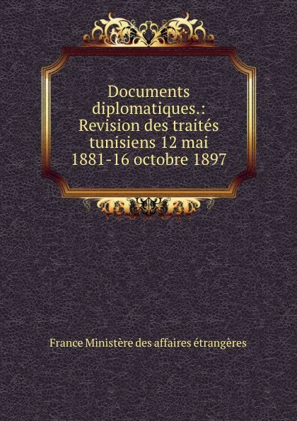 Обложка книги Documents diplomatiques.: Revision des traites tunisiens 12 mai 1881-16 octobre 1897, 