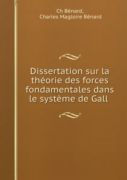 Обложка книги Dissertation sur la theorie des forces fondamentales dans le systeme de Gall, Ch. Bénard