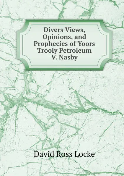 Обложка книги Divers Views, Opinions, and Prophecies of Yoors Trooly Petroleum V. Nasby, David Ross Locke