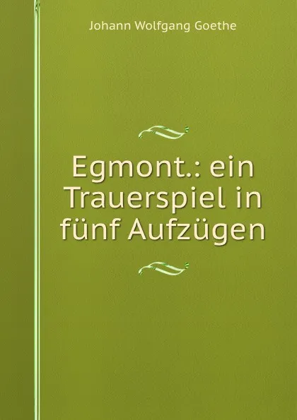 Обложка книги Egmont.: ein Trauerspiel in funf Aufzugen, И. В. Гёте
