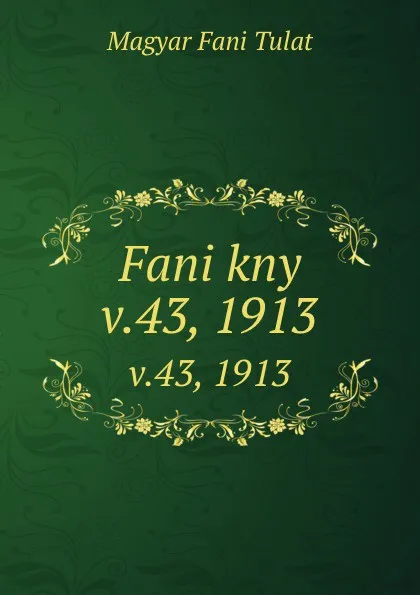 Обложка книги Fani kny. v.43, 1913, Magyar Fani Tulat