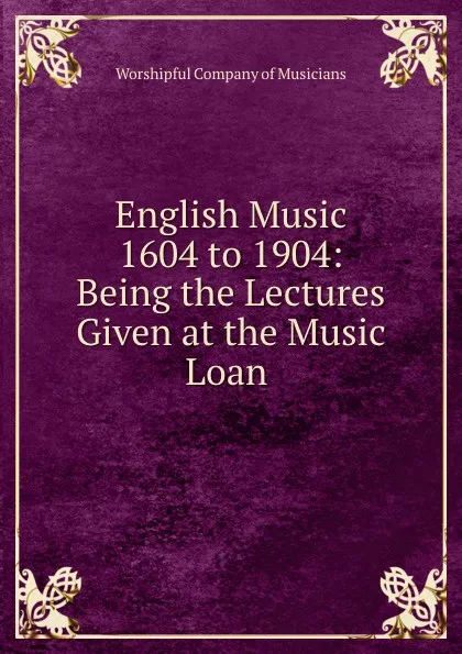 Обложка книги English Music 1604 to 1904: Being the Lectures Given at the Music Loan, Worshipful of Musicians