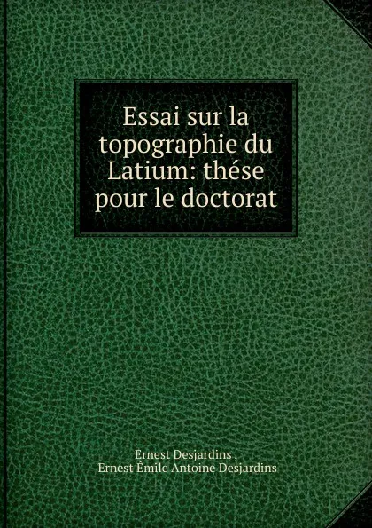 Обложка книги Essai sur la topographie du Latium: these pour le doctorat., Ernest Desjardins
