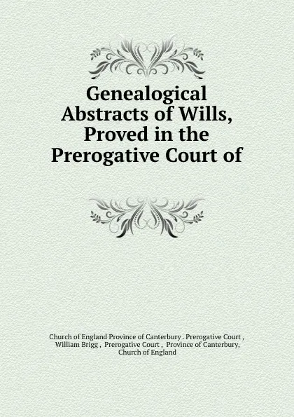 Обложка книги Genealogical Abstracts of Wills, Proved in the Prerogative Court of ., William Brigg