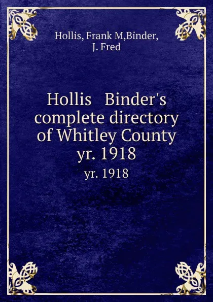 Обложка книги Hollis . Binder.s complete directory of Whitley County. yr. 1918, Frank M. Hollis