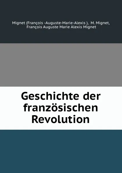 Обложка книги Geschichte der franzosischen Revolution, François-Auguste-Marie-Alexis Mignet