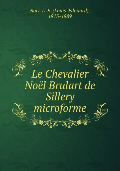 Обложка книги Le Chevalier Noel Brulart de Sillery microforme, Louis-Edouard Bois