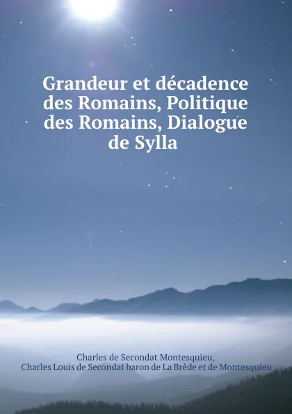 Обложка книги Grandeur et decadence des Romains, Politique des Romains, Dialogue de Sylla ., Charles de Secondat Montesquieu