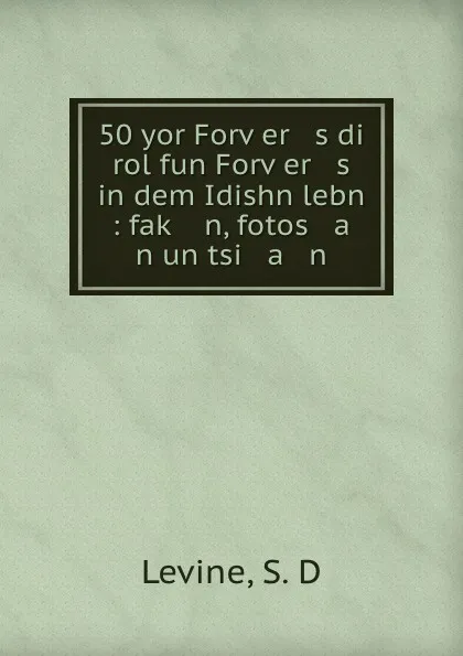 Обложка книги 50 yor Forver   s di rol fun Forver   s in dem Idishn lebn : fak   n, fotos   a   n un tsi   a   n, S.D. Levine