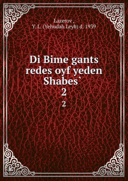 Обложка книги Di Bime gants redes oyf yeden Shabes . 2, Yehudah Leyb d. Lazerov