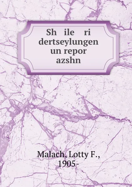 Обложка книги Sh   ile    ri    dertseylungen un repor   azshn, Lotty F. Malach
