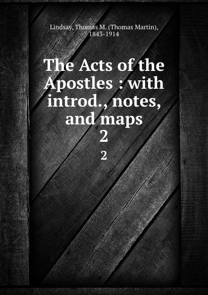 Обложка книги The Acts of the Apostles : with introd., notes, and maps. 2, Thomas Martin Lindsay