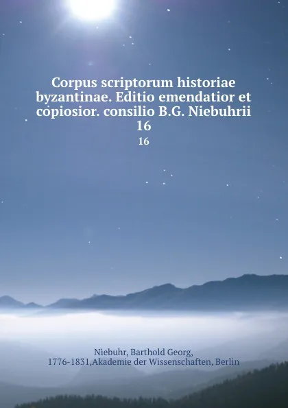 Обложка книги Corpus scriptorum historiae byzantinae. Editio emendatior et copiosior. consilio B.G. Niebuhrii. 16, Barthold Georg Niebuhr