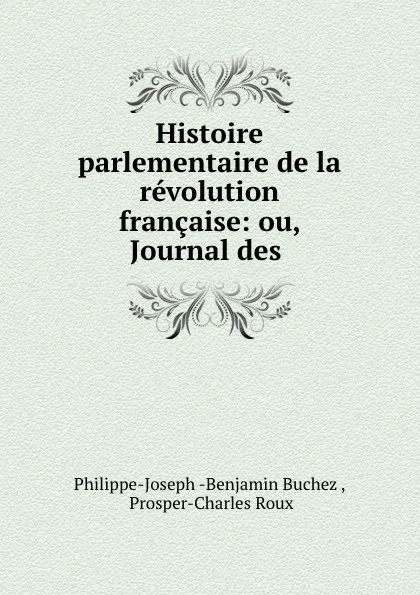 Обложка книги Histoire parlementaire de la revolution francaise: ou, Journal des ., Philippe-Joseph Benjamin Buchez