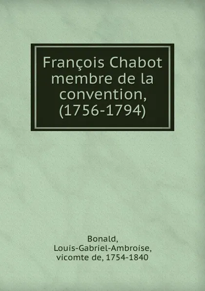 Обложка книги Francois Chabot membre de la convention, (1756-1794), Louis-Gabriel-Ambroise Bonald