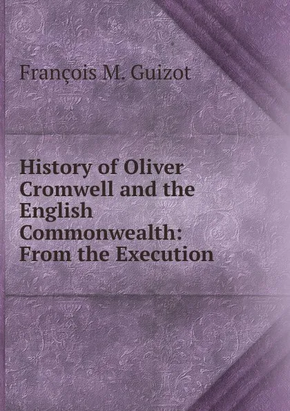 Обложка книги History of Oliver Cromwell and the English Commonwealth: From the Execution ., M. Guizot