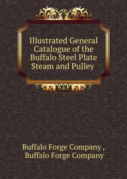 Обложка книги Illustrated General Catalogue of the Buffalo Steel Plate Steam and Pulley ., Buffalo Forge
