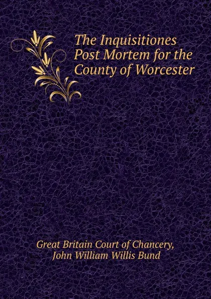 Обложка книги The Inquisitiones Post Mortem for the County of Worcester, Great Britain Court of Chancery