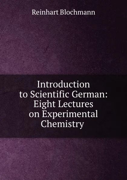 Обложка книги Introduction to Scientific German: Eight Lectures on Experimental Chemistry ., Reinhart Blochmann