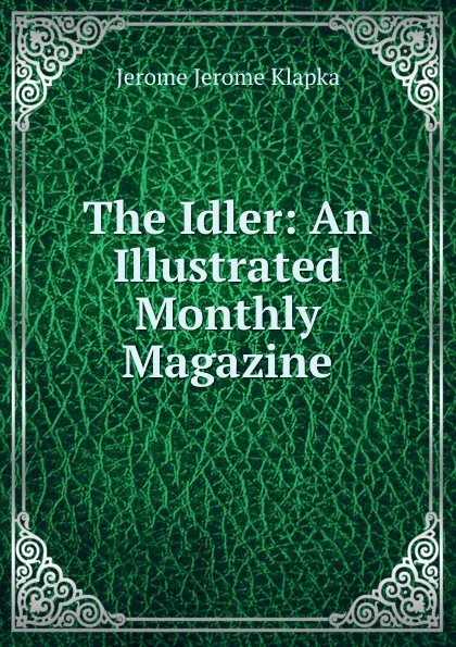 Обложка книги The Idler: An Illustrated Monthly Magazine, Jerome Jerome K