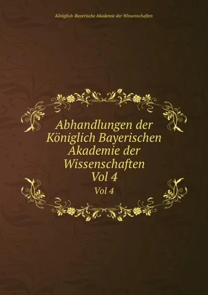 Обложка книги Abhandlungen der Koniglich Bayerischen Akademie der Wissenschaften. Vol 4, Königlich-Bayerische Akademie der Wissenschaften
