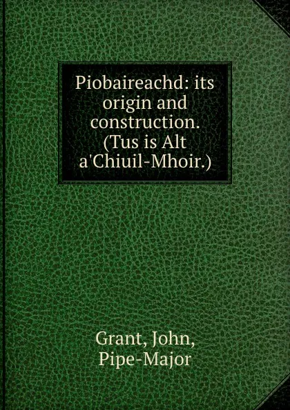 Обложка книги Piobaireachd: its origin and construction. (Tus is Alt a.Chiuil-Mhoir.), John Grant