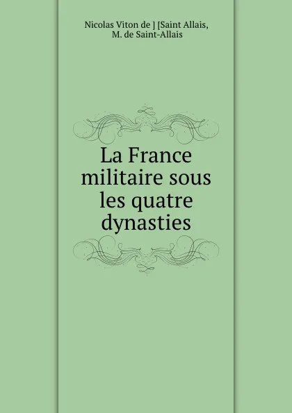 Обложка книги La France militaire sous les quatre dynasties, Nicolas Viton Allais
