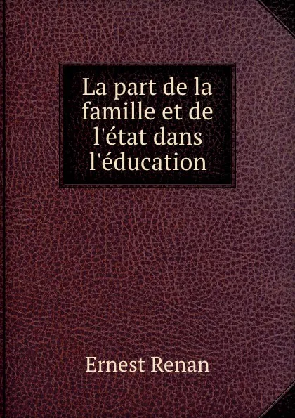 Обложка книги La part de la famille et de l.etat dans l.education, Эрнест Ренан