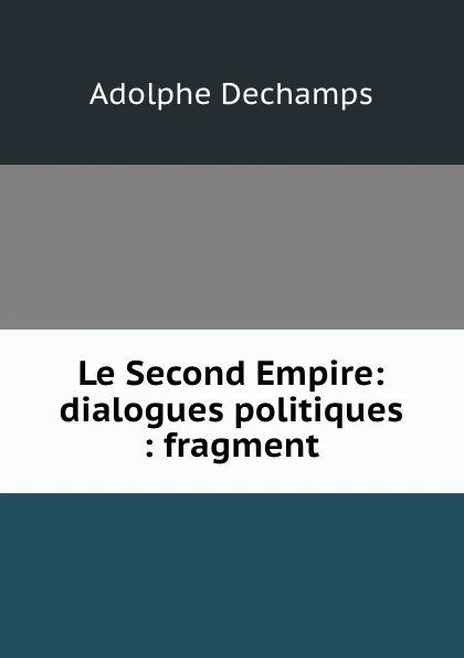 Обложка книги Le Second Empire: dialogues politiques : fragment, Adolphe Dechamps