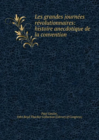 Обложка книги Les grandes journees revolutionnaires: histoire anecdotique de la convention ., Paul Gaulot