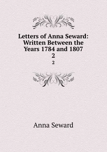 Обложка книги Letters of Anna Seward: Written Between the Years 1784 and 1807. 2, Anna Seward