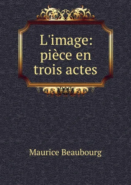 Обложка книги L.image: piece en trois actes, Maurice Beaubourg