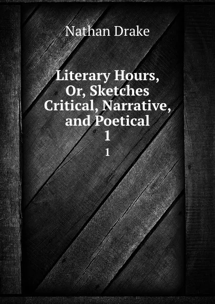 Обложка книги Literary Hours, Or, Sketches Critical, Narrative, and Poetical. 1, Nathan Drake
