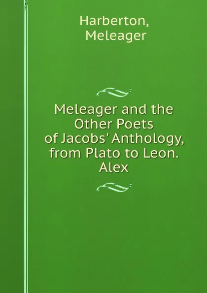 Обложка книги Meleager and the Other Poets of Jacobs. Anthology, from Plato to Leon. Alex., Meleager Harberton