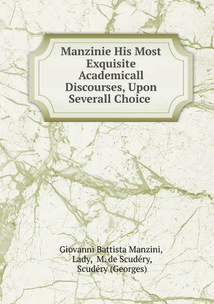 Обложка книги Manzinie His Most Exquisite Academicall Discourses, Upon Severall Choice ., Giovanni Battista Manzini