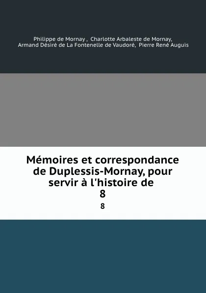 Обложка книги Memoires et correspondance de Duplessis-Mornay, pour servir a l'histoire de. 8, Philippe de Mornay