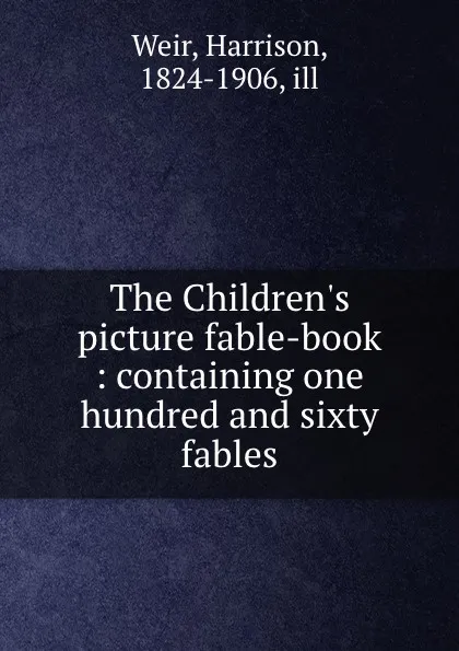 Обложка книги The Children.s picture fable-book : containing one hundred and sixty fables, Harrison Weir