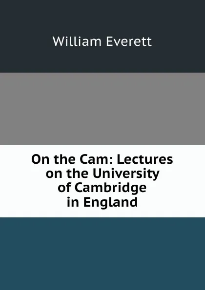 Обложка книги On the Cam: Lectures on the University of Cambridge in England, William Everett