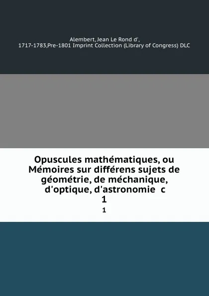 Обложка книги Opuscules mathematiques, ou Memoires sur differens sujets de geometrie, de mechanique, d'optique, d'astronomie .c. 1, Jean le Rond d' Alembert