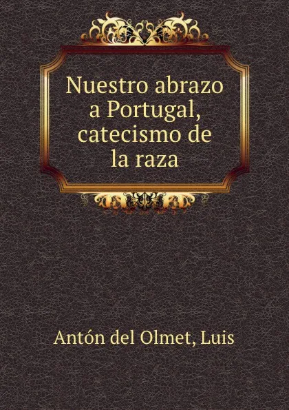 Обложка книги Nuestro abrazo a Portugal, catecismo de la raza, Antón del Olmet