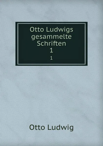 Обложка книги Otto Ludwigs gesammelte Schriften. 1, Otto Ludwig