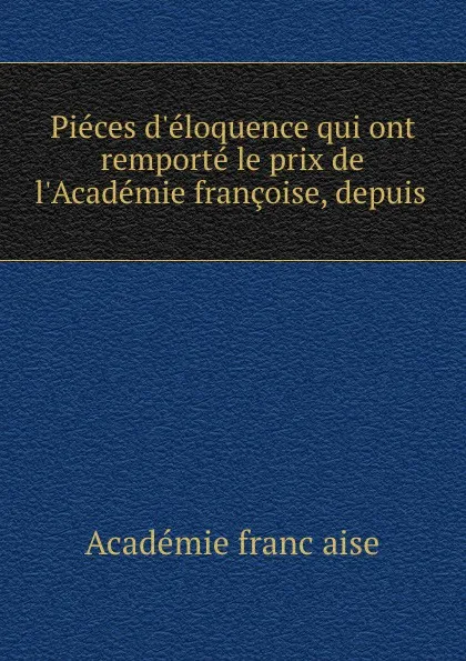 Обложка книги Pieces d'eloquence qui ont remporte le prix de l'Academie francoise, depuis, 