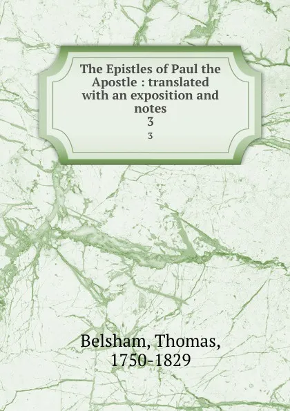 Обложка книги The Epistles of Paul the Apostle : translated with an exposition and notes. 3, Thomas Belsham