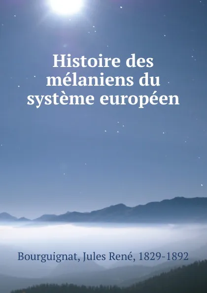 Обложка книги Histoire des melaniens du systeme europeen, Jules René Bourguignat