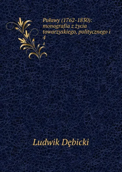 Обложка книги Pulawy (1762-1830): monografia z zycia towarzyskiego, politycznego i. 4, Ludwik Dębicki